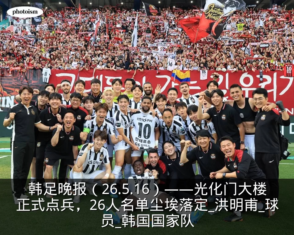 韩足晚报（26.5.16）——光化门大楼正式点兵，26人名单尘埃落定_洪明甫_球员_韩国国家队